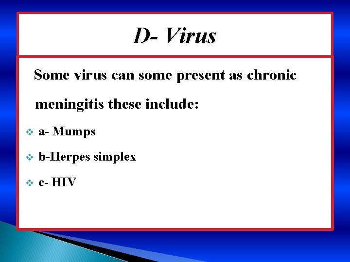 D- Virus Some virus can some present as chronic meningitis these include: v a-