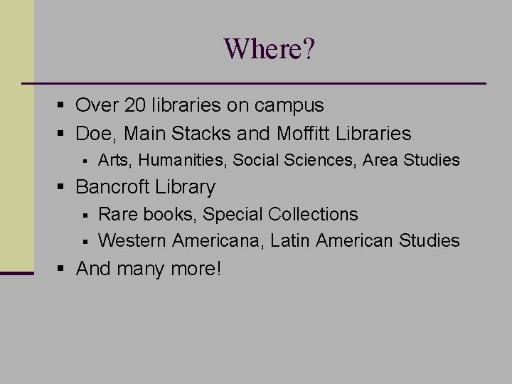 Where? § Over 20 libraries on campus § Doe, Main Stacks and Moffitt Libraries