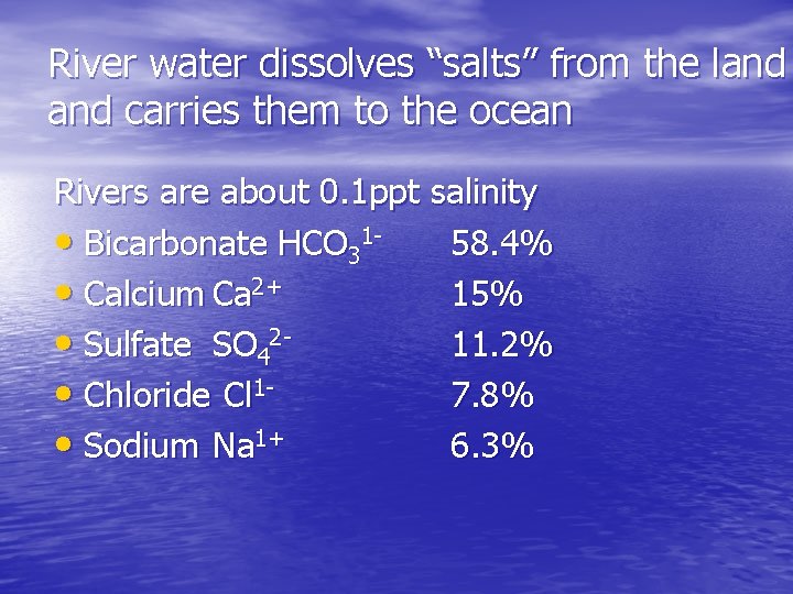 River water dissolves “salts” from the land carries them to the ocean Rivers are