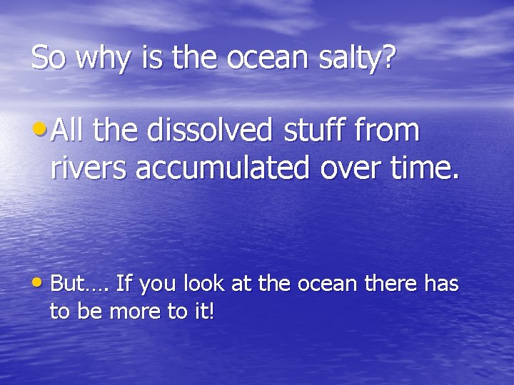 So why is the ocean salty? • All the dissolved stuff from rivers accumulated