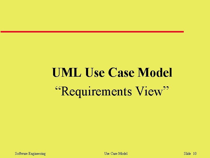 UML Use Case Model “Requirements View” Software Engineering Use Case Model Slide 10 UML Use Case Model “Requirements View” Software Engineering Use Case Model Slide 10