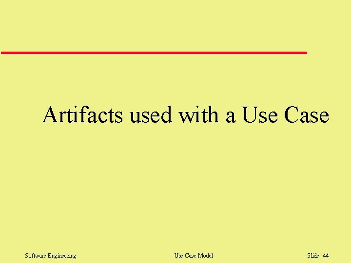 Artifacts used with a Use Case Software Engineering Use Case Model Slide 44 Artifacts used with a Use Case Software Engineering Use Case Model Slide 44