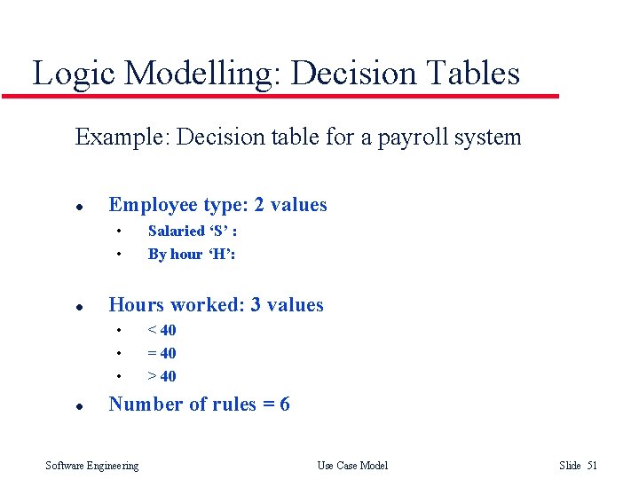 Logic Modelling: Decision Tables Example: Decision table for a payroll system l Employee type: Logic Modelling: Decision Tables Example: Decision table for a payroll system l Employee type:
