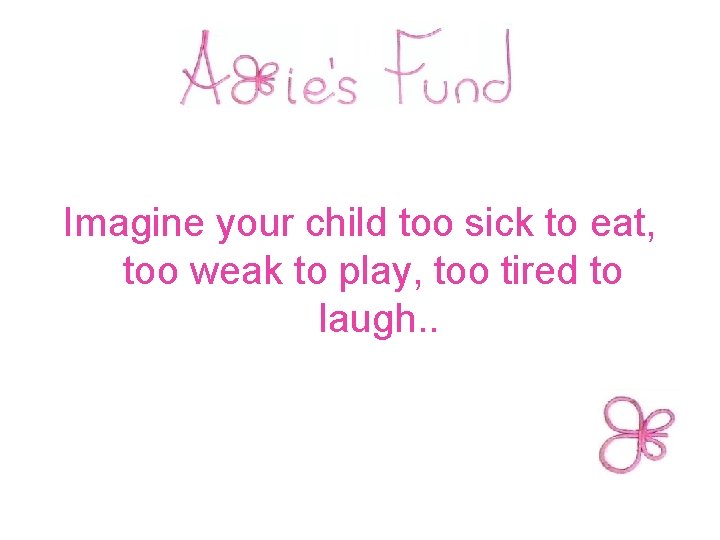  Imagine your child too sick to eat, too weak to play, too tired