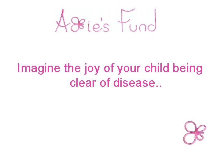  Imagine the joy of your child being clear of disease. . 