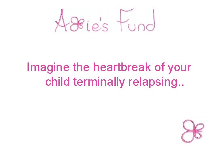  Imagine the heartbreak of your child terminally relapsing. . 