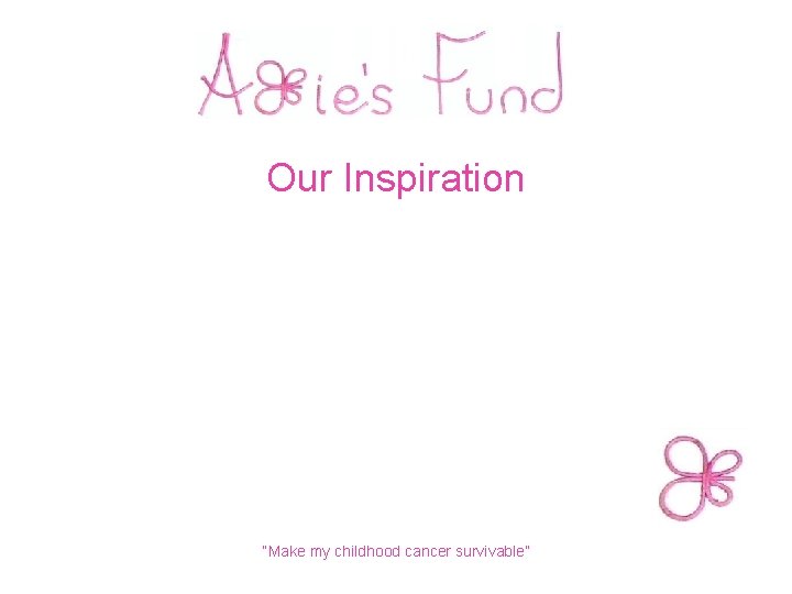 Our Inspiration “Make my childhood cancer survivable” 