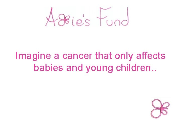  Imagine a cancer that only affects babies and young children. . 