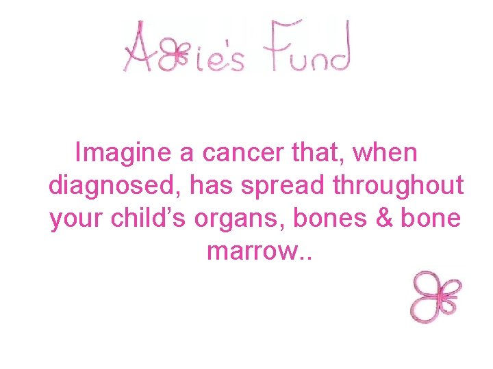  Imagine a cancer that, when diagnosed, has spread throughout your child’s organs, bones
