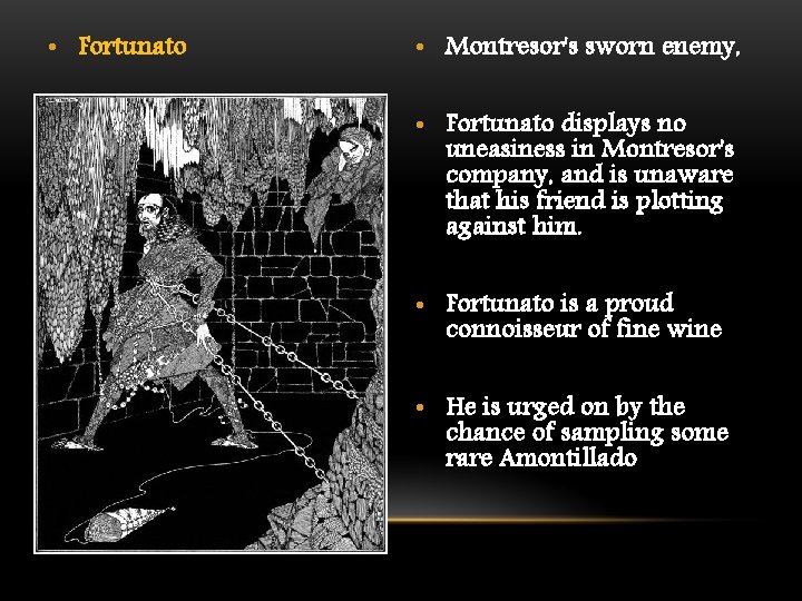  • Fortunato • Montresor's sworn enemy, • Fortunato displays no uneasiness in Montresor's