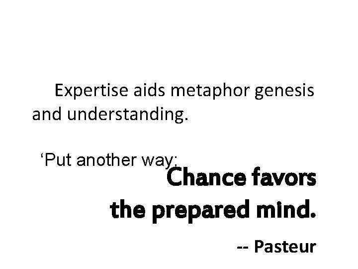 Expertise aids metaphor genesis and understanding. ‘Put another way: Chance favors the prepared mind.