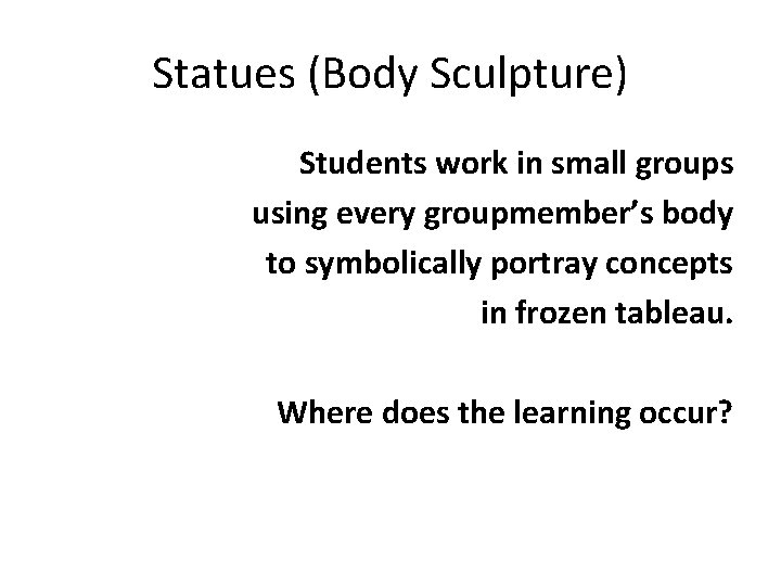 Statues (Body Sculpture) Students work in small groups using every groupmember’s body to symbolically