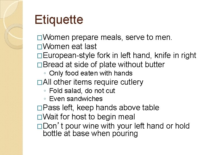 Etiquette �Women prepare meals, serve to men. �Women eat last �European-style fork in left