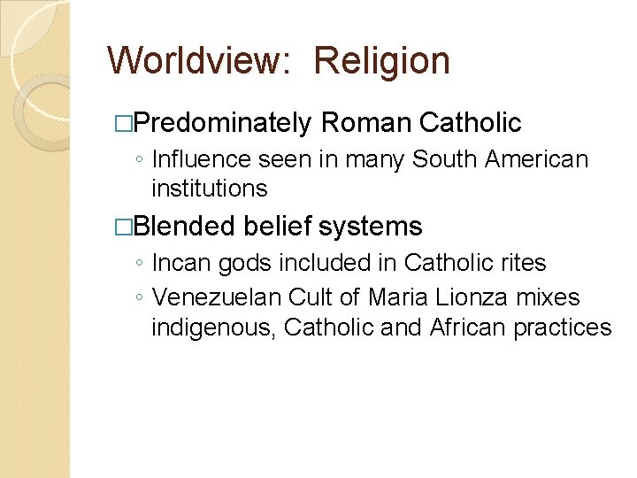 Worldview: Religion �Predominately Roman Catholic ◦ Influence seen in many South American institutions �Blended