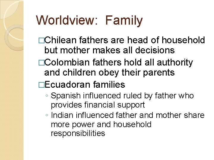 Worldview: Family �Chilean fathers are head of household but mother makes all decisions �Colombian