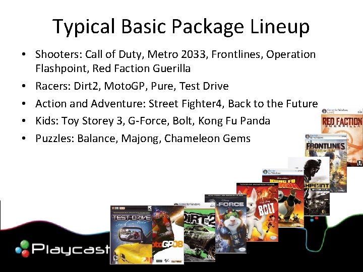 Typical Basic Package Lineup • Shooters: Call of Duty, Metro 2033, Frontlines, Operation Flashpoint,