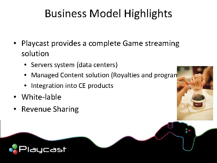 Business Model Highlights • Playcast provides a complete Game streaming solution • Servers system