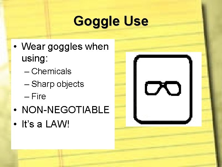 Goggle Use • Wear goggles when using: – Chemicals – Sharp objects – Fire