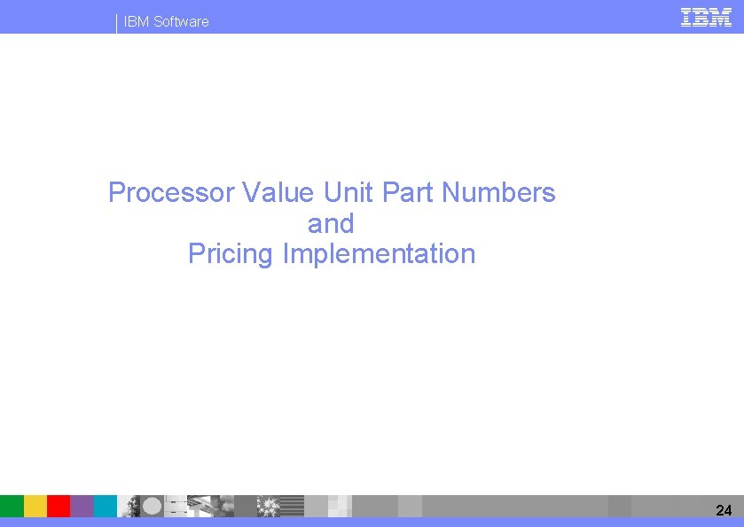 IBM Software Processor Value Unit Part Numbers and Pricing Implementation 24 