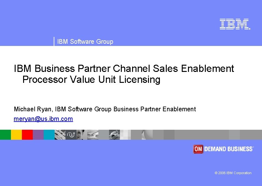 ® IBM Software Group IBM Business Partner Channel Sales Enablement Processor Value Unit Licensing