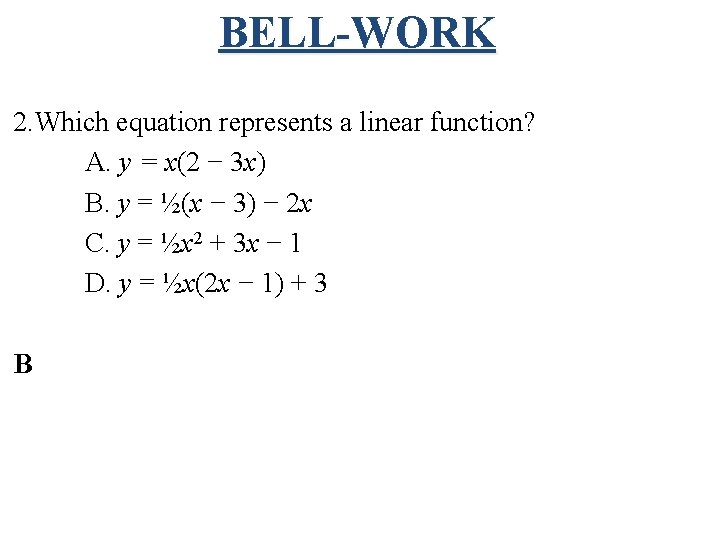 BELL-WORK 2. Which equation represents a linear function? A. y = x(2 − 3