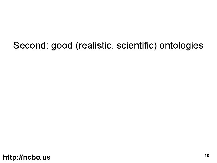 Second: good (realistic, scientific) ontologies http: //ncbo. us 10 