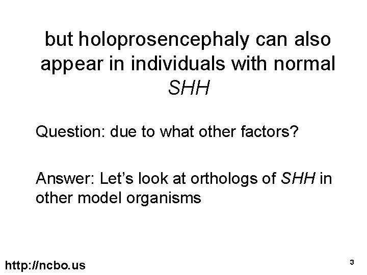 but holoprosencephaly can also appear in individuals with normal SHH Question: due to what