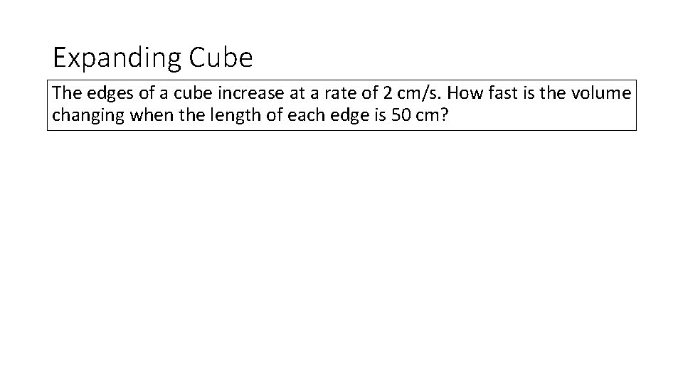 Expanding Cube The edges of a cube increase at a rate of 2 cm/s.