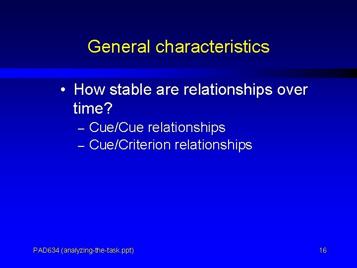 General characteristics • How stable are relationships over time? – Cue/Cue relationships – Cue/Criterion