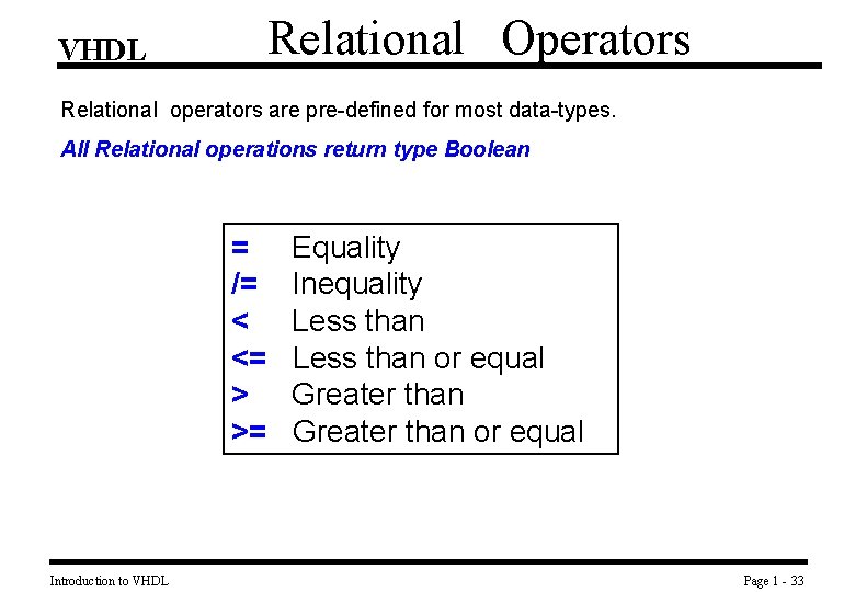 Relational Operators VHDL Relational operators are pre-defined for most data-types. All Relational operations return