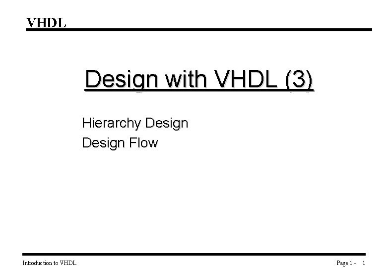 VHDL Design with VHDL (3) Hierarchy Design Flow Introduction to VHDL Page 1 -