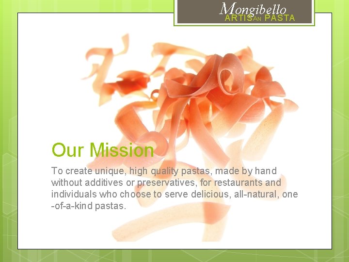 M ongibello ARTIS PASTA AN Our Mission To create unique, high quality pastas, made