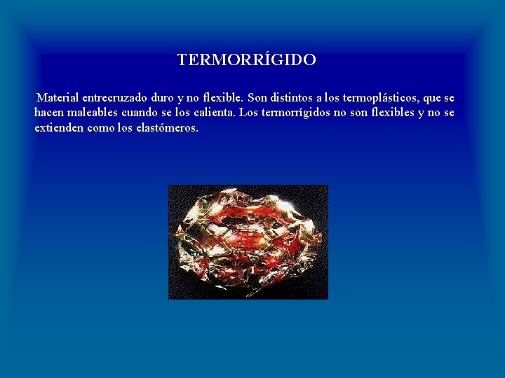 TERMORRÍGIDO Material entrecruzado duro y no flexible. Son distintos a los termoplásticos, que se