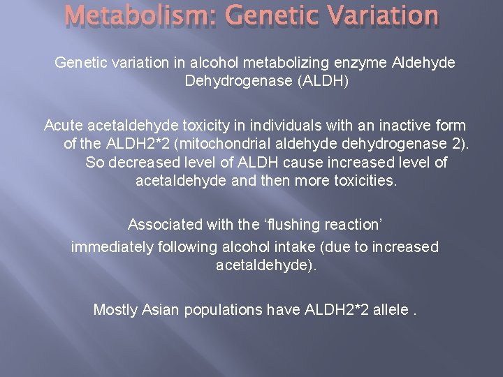 Metabolism: Genetic Variation Genetic variation in alcohol metabolizing enzyme Aldehyde Dehydrogenase (ALDH) Acute acetaldehyde