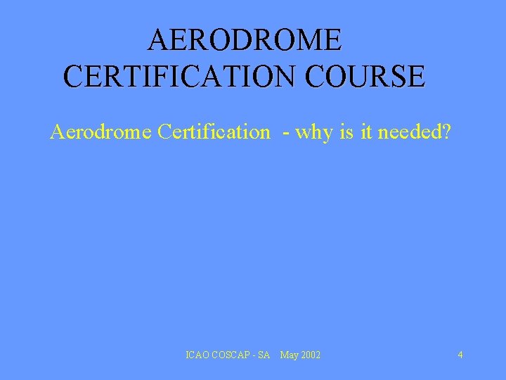 AERODROME CERTIFICATION COURSE Aerodrome Certification - why is it needed? ICAO COSCAP - SA