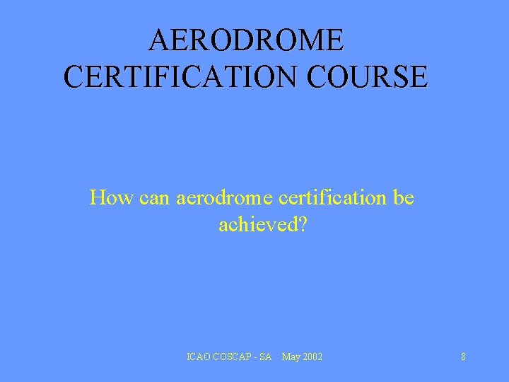 AERODROME CERTIFICATION COURSE How can aerodrome certification be achieved? ICAO COSCAP - SA May