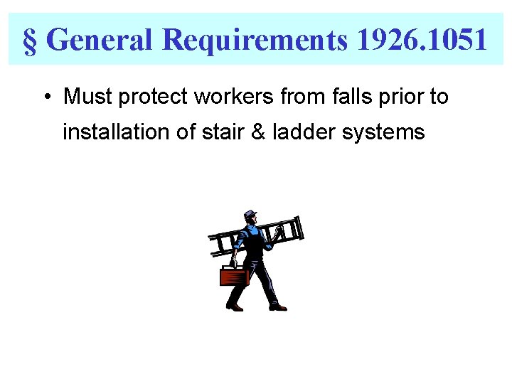 § General Requirements 1926. 1051 • Must protect workers from falls prior to installation