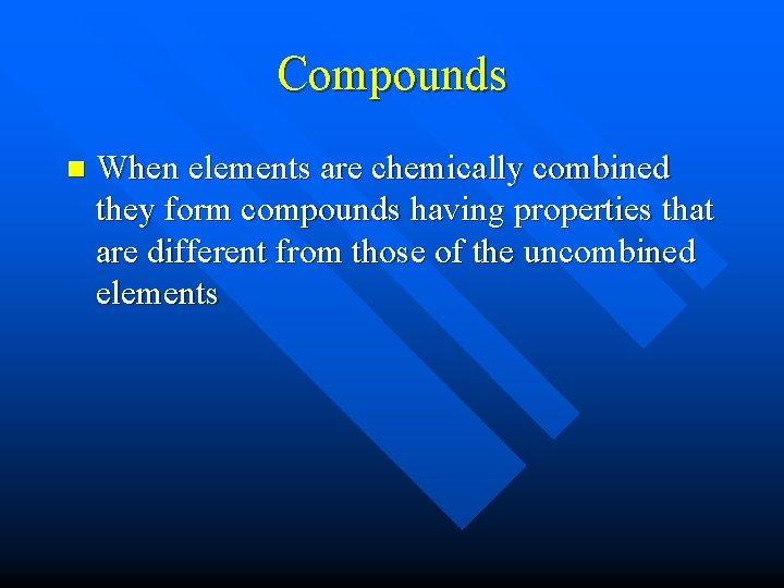 Compounds n When elements are chemically combined they form compounds having properties that are