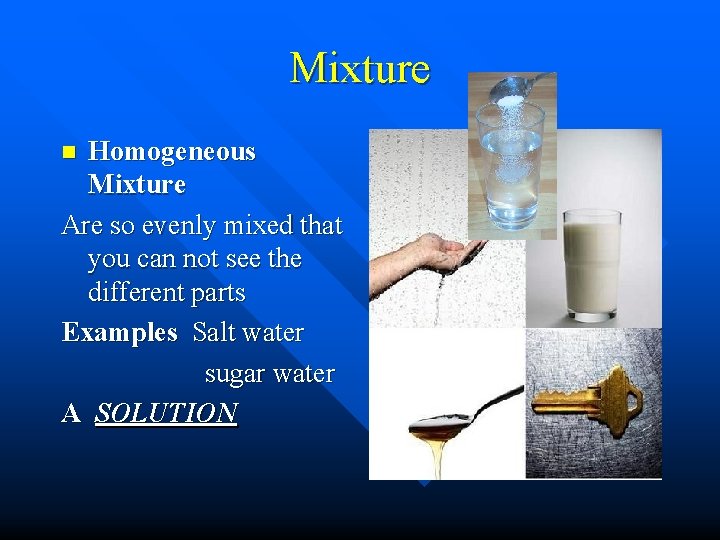 Mixture Homogeneous Mixture Are so evenly mixed that you can not see the different