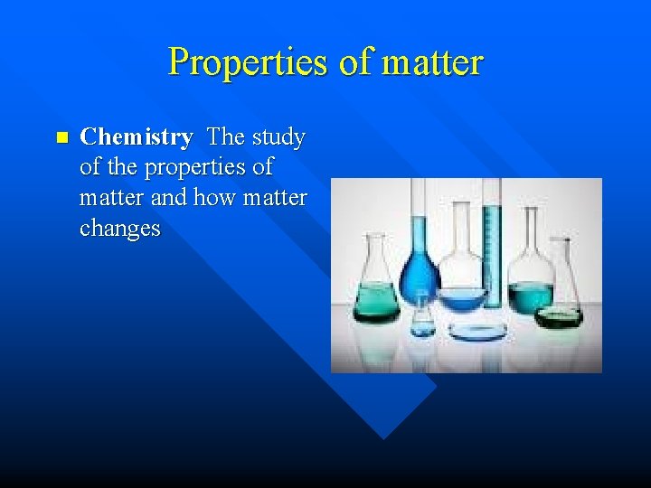 Properties of matter n Chemistry The study of the properties of matter and how