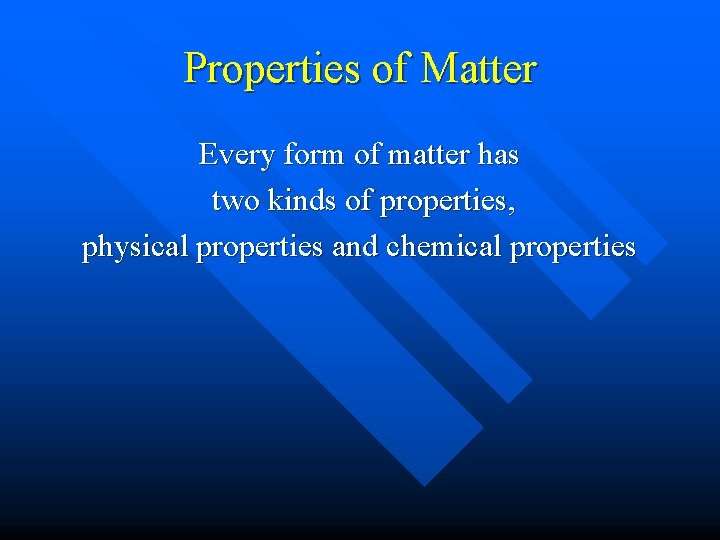 Properties of Matter Every form of matter has two kinds of properties, physical properties
