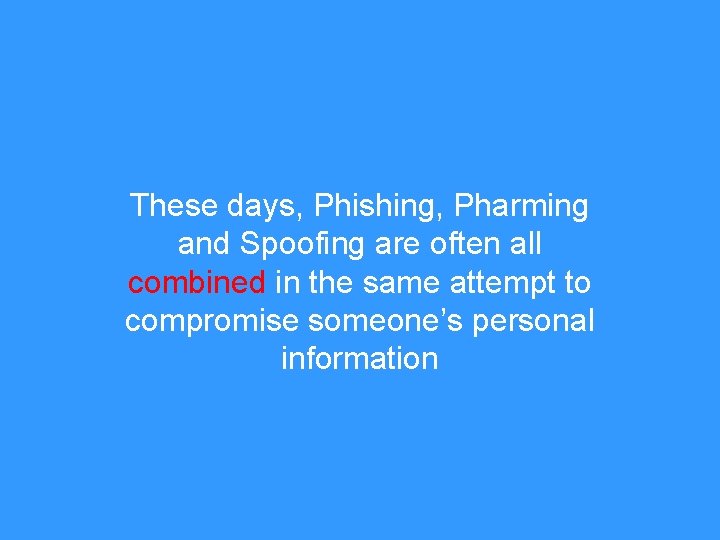 These days, Phishing, Pharming and Spoofing are often all combined in the same attempt