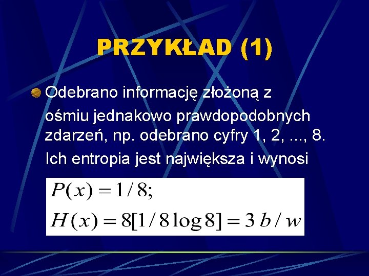 PRZYKŁAD (1) Odebrano informację złożoną z ośmiu jednakowo prawdopodobnych zdarzeń, np. odebrano cyfry 1,