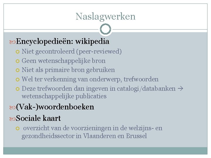 Naslagwerken Encyclopedieën: wikipedia Niet gecontroleerd (peer-reviewed) Geen wetenschappelijke bron Niet als primaire bron gebruiken