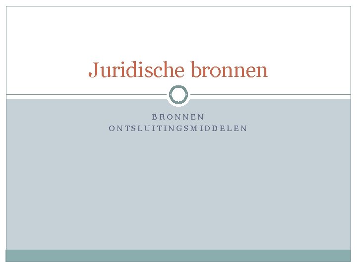 Juridische bronnen BRONNEN ONTSLUITINGSMIDDELEN 