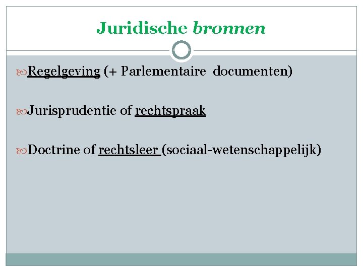 Juridische bronnen Regelgeving (+ Parlementaire documenten) Jurisprudentie of rechtspraak Doctrine of rechtsleer (sociaal-wetenschappelijk) 