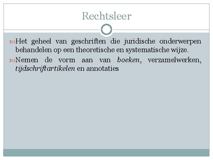 Rechtsleer Het geheel van geschriften die juridische onderwerpen behandelen op een theoretische en systematische