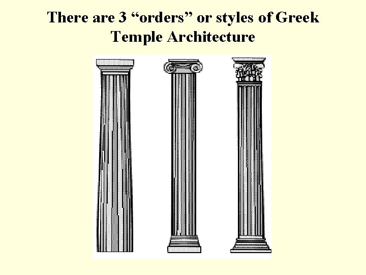 There are 3 “orders” or styles of Greek Temple Architecture 