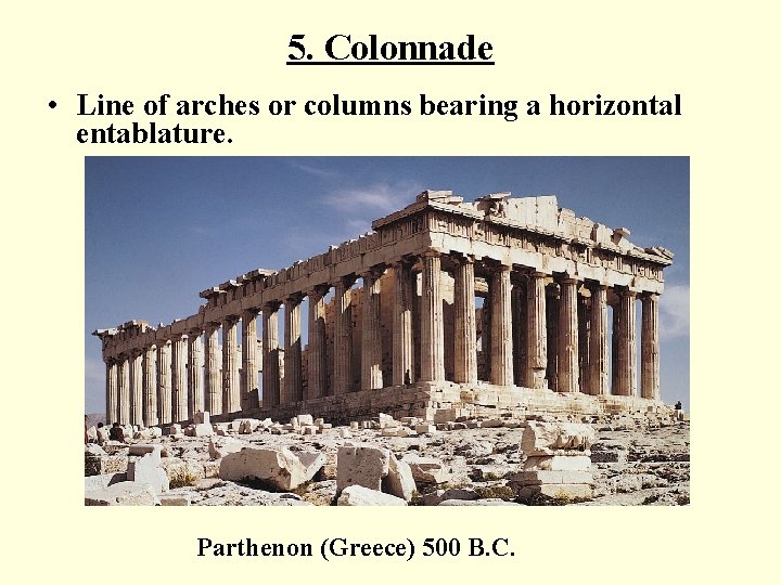 5. Colonnade • Line of arches or columns bearing a horizontal entablature. Parthenon (Greece)
