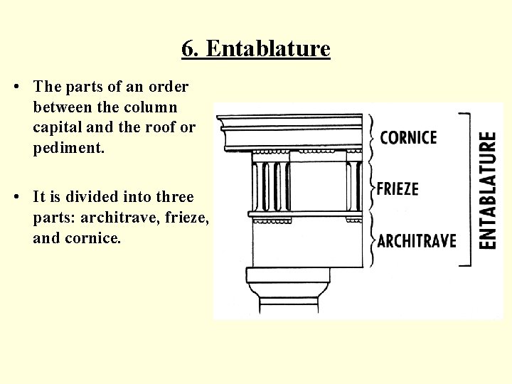 6. Entablature • The parts of an order between the column capital and the
